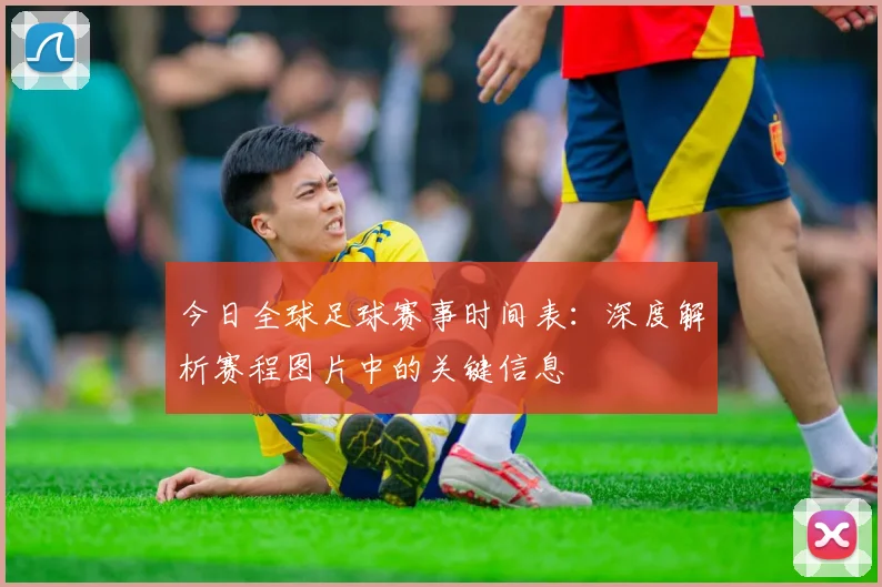 今日全球足球赛事时间表：深度解析赛程图片中的关键信息