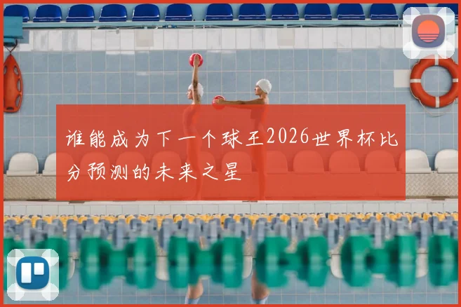 谁能成为下一个球王2026世界杯比分预测的未来之星