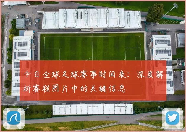 今日全球足球赛事时间表：深度解析赛程图片中的关键信息