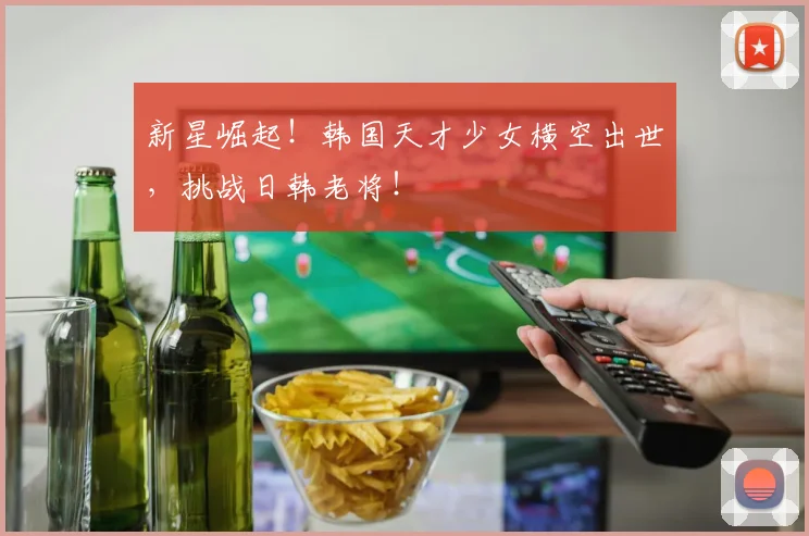 新星崛起！韩国天才少女横空出世，挑战日韩老将！