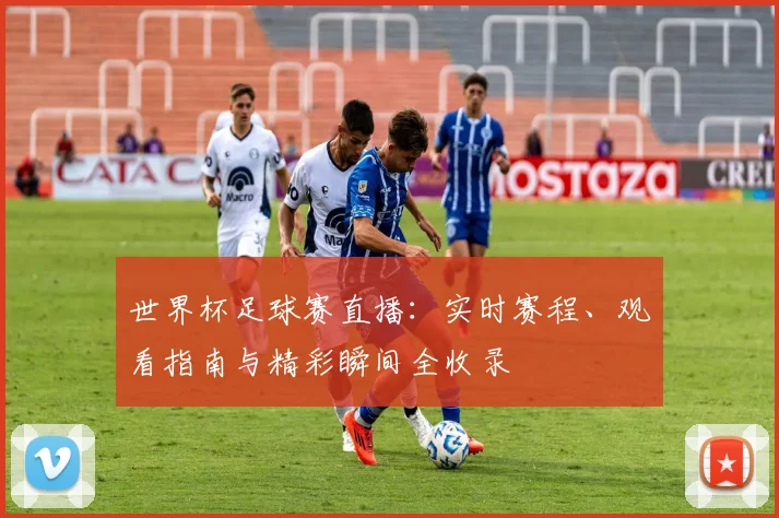 世界杯足球赛直播：实时赛程、观看指南与精彩瞬间全收录